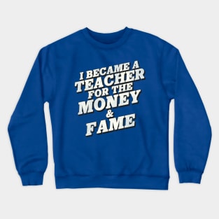 I Became a Teacher for the Money and Fame Crewneck Sweatshirt